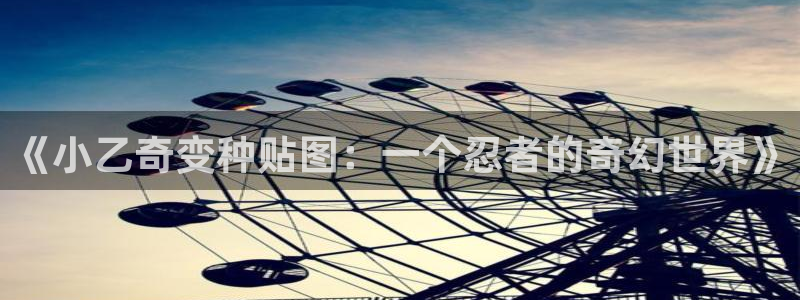 yy漫画免费观看完整：《小乙奇变种贴图：一个忍者的奇幻世界》
