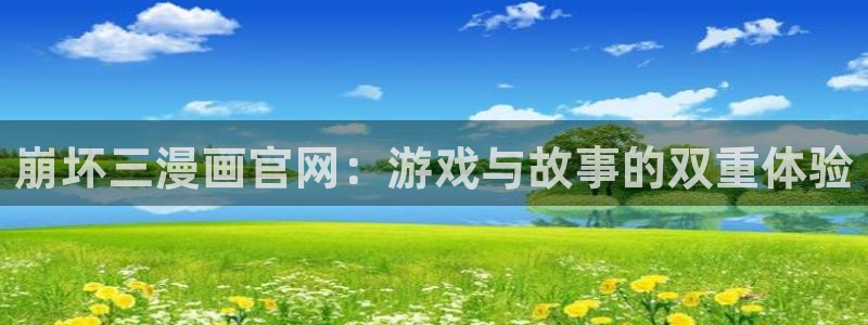 yy漫画在线：崩坏三漫画官网：游戏与故事的双重体验
