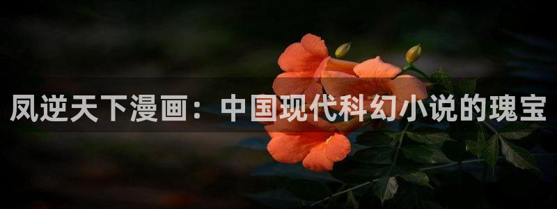 yy漫画网页版登录入口：凤逆天下漫画：中国现代科幻小说的瑰宝