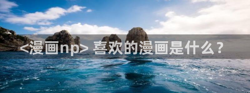 yy漫画app：<漫画np> 喜欢的漫画是什么？
