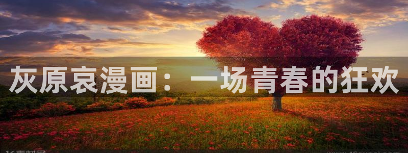 yy漫画登入：灰原哀漫画：一场青春的狂欢