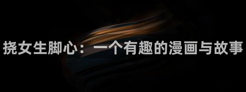 yy漫画登录网站：挠女生脚心：一个有趣的漫画与故事