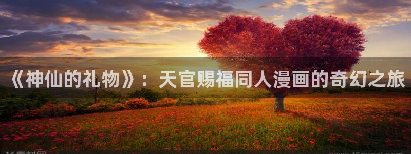 yy漫画漫画网页：《神仙的礼物》：天官赐福同人漫画的奇幻之旅