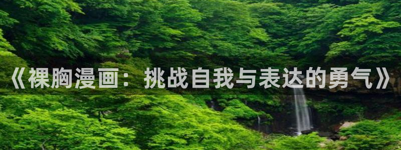 yy漫画首页免费阅读：《裸胸漫画：挑战自我与表达的勇气》